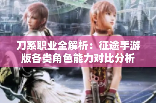 刀系职业全解析：征途手游版各类角色能力对比分析