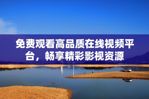 免费观看高品质在线视频平台，畅享精彩影视资源