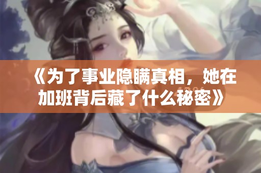 《为了事业隐瞒真相，她在加班背后藏了什么秘密》