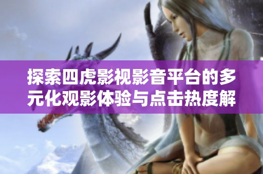 探索四虎影视影音平台的多元化观影体验与点击热度解析