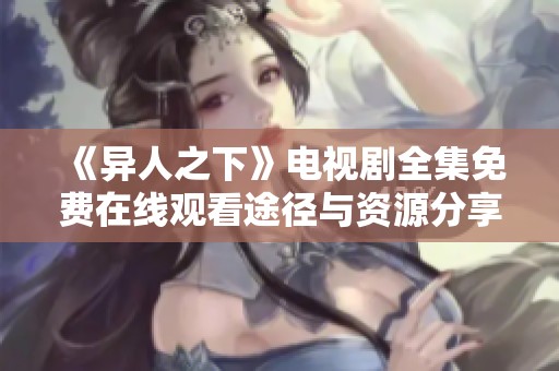 《异人之下》电视剧全集免费在线观看途径与资源分享