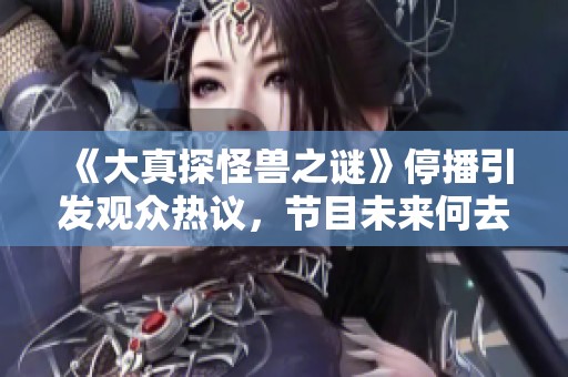 《大真探怪兽之谜》停播引发观众热议，节目未来何去何从