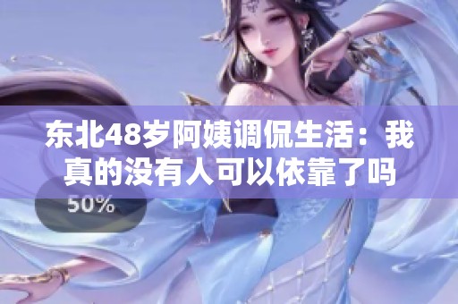 东北48岁阿姨调侃生活：我真的没有人可以依靠了吗