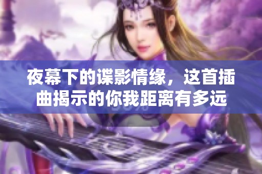夜幕下的谍影情缘，这首插曲揭示的你我距离有多远