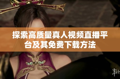 探索高质量真人视频直播平台及其免费下载方法