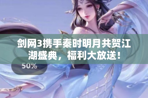 剑网3携手秦时明月共贺江湖盛典，福利大放送！