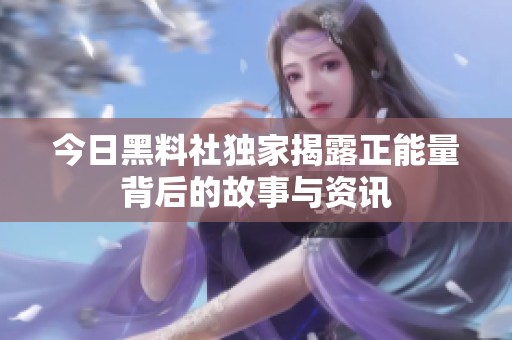 今日黑料社独家揭露正能量背后的故事与资讯