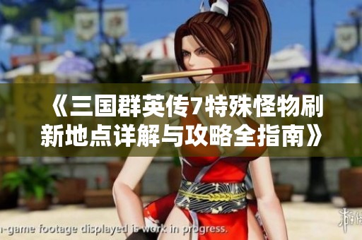 《三国群英传7特殊怪物刷新地点详解与攻略全指南》