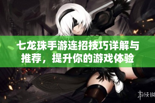 七龙珠手游连招技巧详解与推荐，提升你的游戏体验