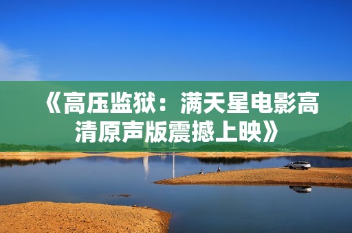 《高压监狱：满天星电影高清原声版震撼上映》