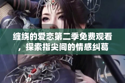 缠绕的爱恋第二季免费观看，探索指尖间的情感纠葛