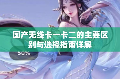 国产无线卡一卡二的主要区别与选择指南详解