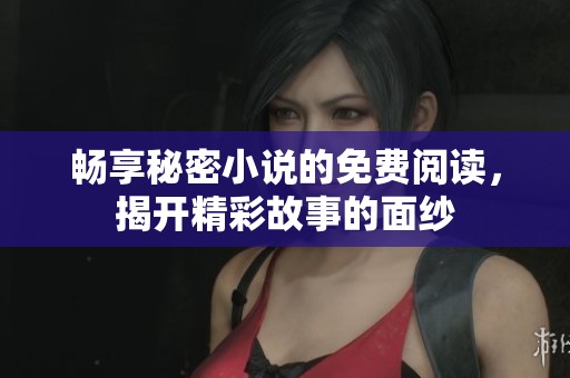 畅享秘密小说的免费阅读，揭开精彩故事的面纱