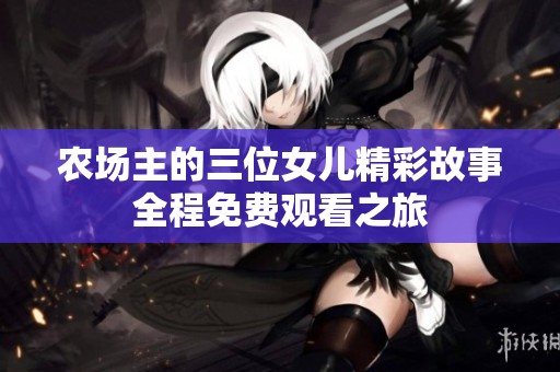 农场主的三位女儿精彩故事全程免费观看之旅