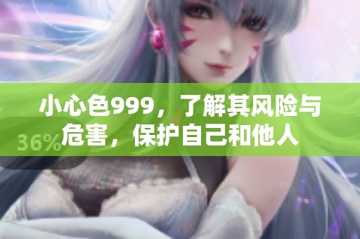 小心色999，了解其风险与危害，保护自己和他人