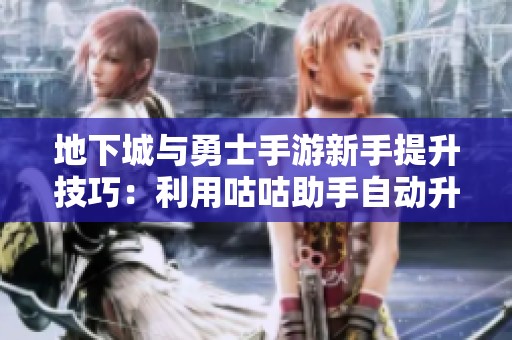地下城与勇士手游新手提升技巧：利用咕咕助手自动升级与史诗重写秘诀