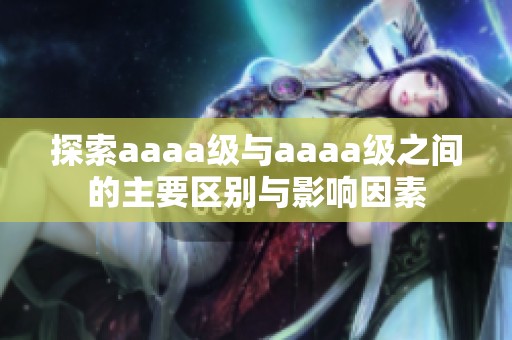 探索aaaa级与aaaa级之间的主要区别与影响因素