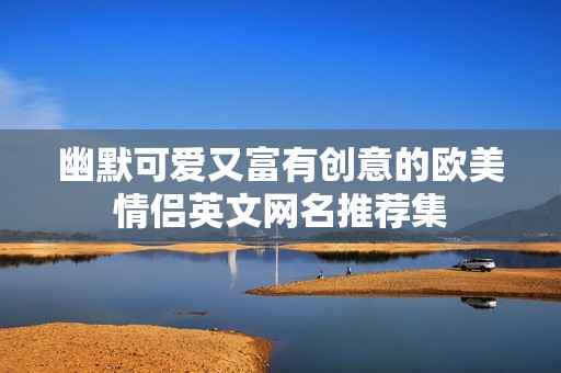 幽默可爱又富有创意的欧美情侣英文网名推荐集
