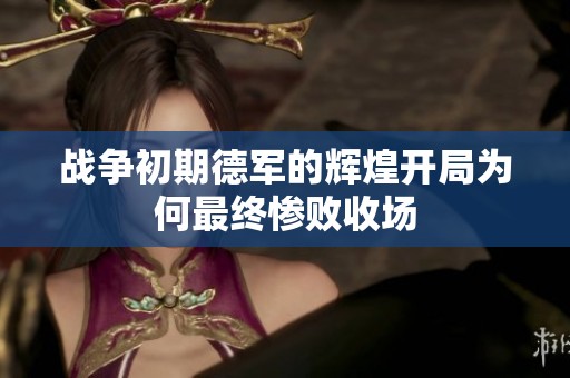 战争初期德军的辉煌开局为何最终惨败收场
