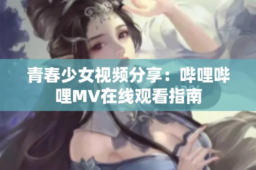 青春少女视频分享：哔哩哔哩MV在线观看指南