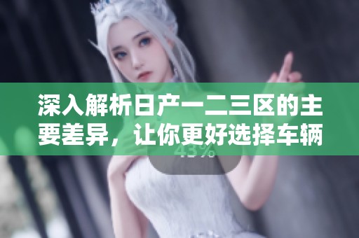深入解析日产一二三区的主要差异，让你更好选择车辆