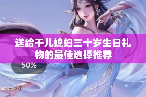 送给干儿媳妇三十岁生日礼物的最佳选择推荐