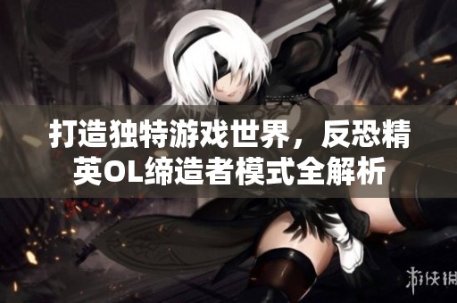 打造独特游戏世界，反恐精英OL缔造者模式全解析
