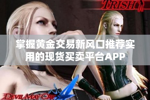掌握黄金交易新风口推荐实用的现货买卖平台APP