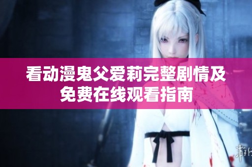 看动漫鬼父爱莉完整剧情及免费在线观看指南