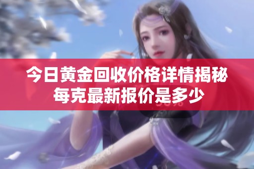 今日黄金回收价格详情揭秘 每克最新报价是多少