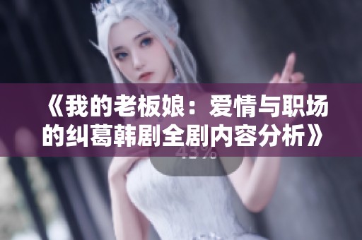 《我的老板娘：爱情与职场的纠葛韩剧全剧内容分析》