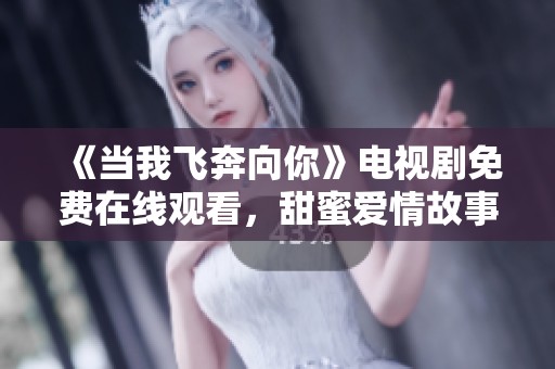 《当我飞奔向你》电视剧免费在线观看，甜蜜爱情故事等你来追剧