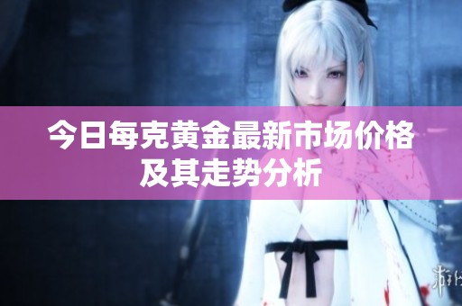 今日每克黄金最新市场价格及其走势分析