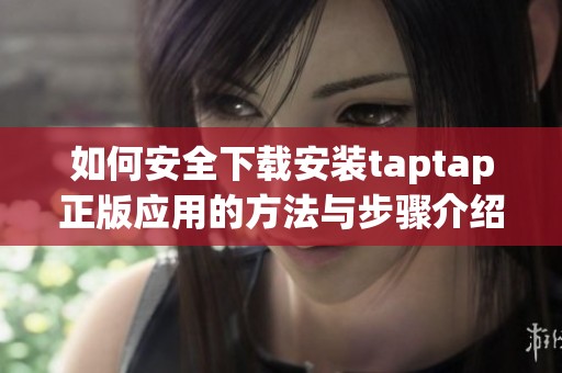 如何安全下载安装taptap正版应用的方法与步骤介绍