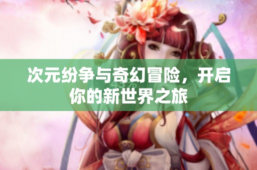 次元纷争与奇幻冒险，开启你的新世界之旅