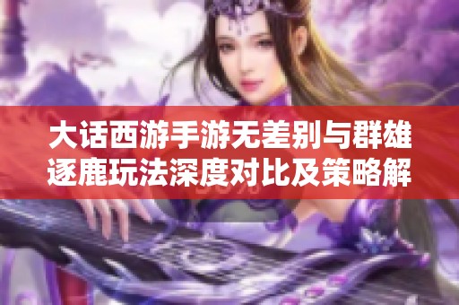 大话西游手游无差别与群雄逐鹿玩法深度对比及策略解析
