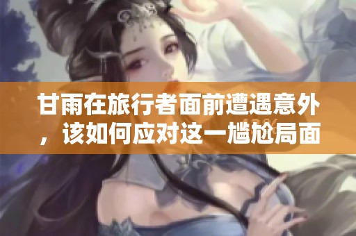 甘雨在旅行者面前遭遇意外，该如何应对这一尴尬局面