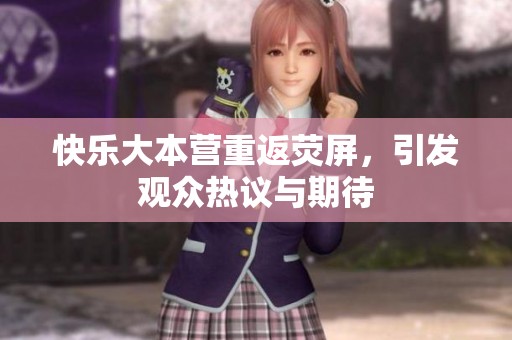 快乐大本营重返荧屏，引发观众热议与期待