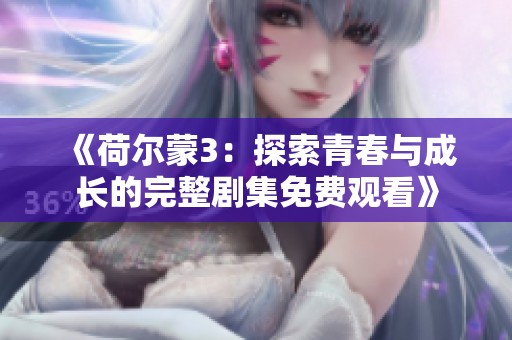 《荷尔蒙3：探索青春与成长的完整剧集免费观看》