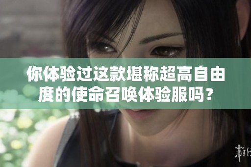 你体验过这款堪称超高自由度的使命召唤体验服吗？
