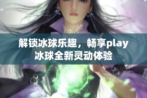 解锁冰球乐趣，畅享play冰球全新灵动体验