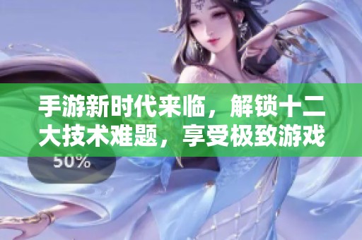 手游新时代来临，解锁十二大技术难题，享受极致游戏体验