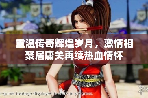 重温传奇辉煌岁月，激情相聚居庸关再续热血情怀