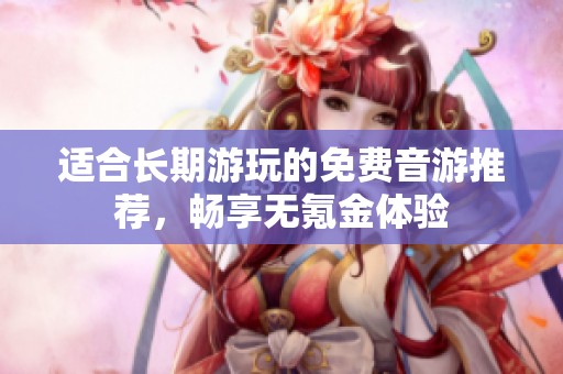适合长期游玩的免费音游推荐，畅享无氪金体验
