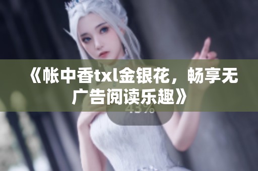 《帐中香txl金银花，畅享无广告阅读乐趣》