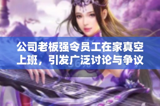 公司老板强令员工在家真空上班，引发广泛讨论与争议