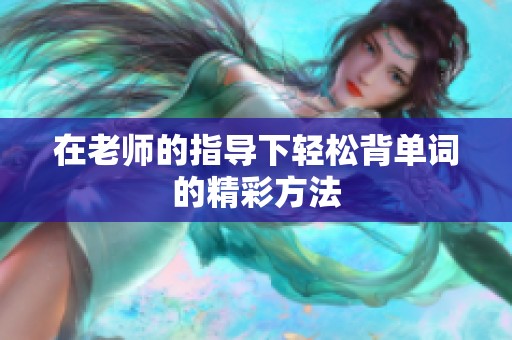 在老师的指导下轻松背单词的精彩方法