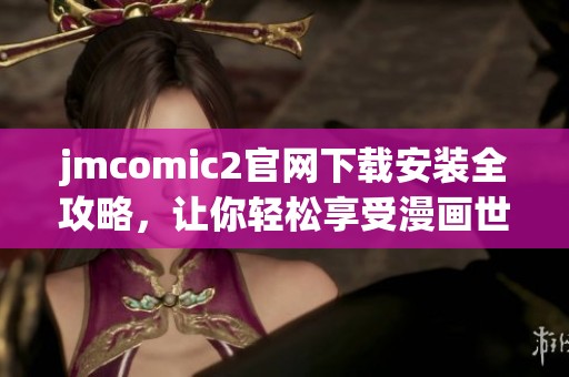 jmcomic2官网下载安装全攻略，让你轻松享受漫画世界