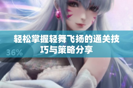 轻松掌握轻舞飞扬的通关技巧与策略分享