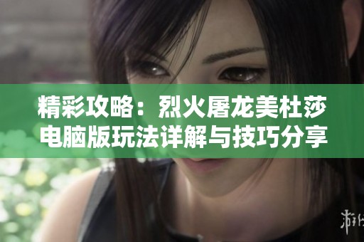 精彩攻略：烈火屠龙美杜莎电脑版玩法详解与技巧分享
